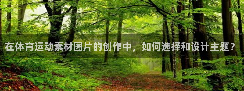 风速体育：在体育运动素材图片的创作中，如何选择和设计主题？