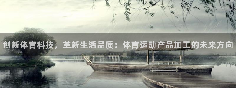 下载风速体育：创新体育科技，革新生活品质：体育运动产品加工的未来方向