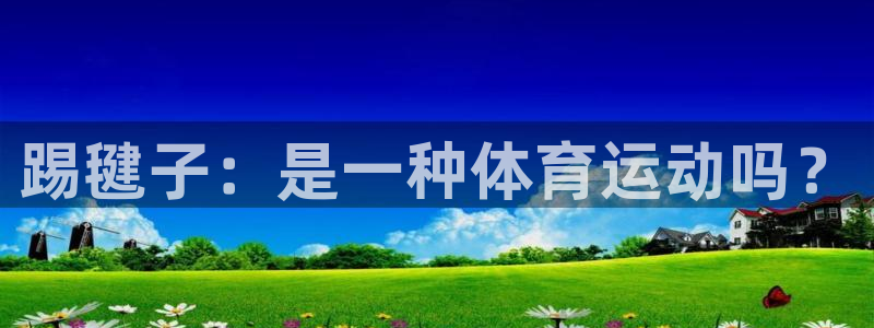 风速体育app官方下载：踢毽子：是一种体育运动吗？